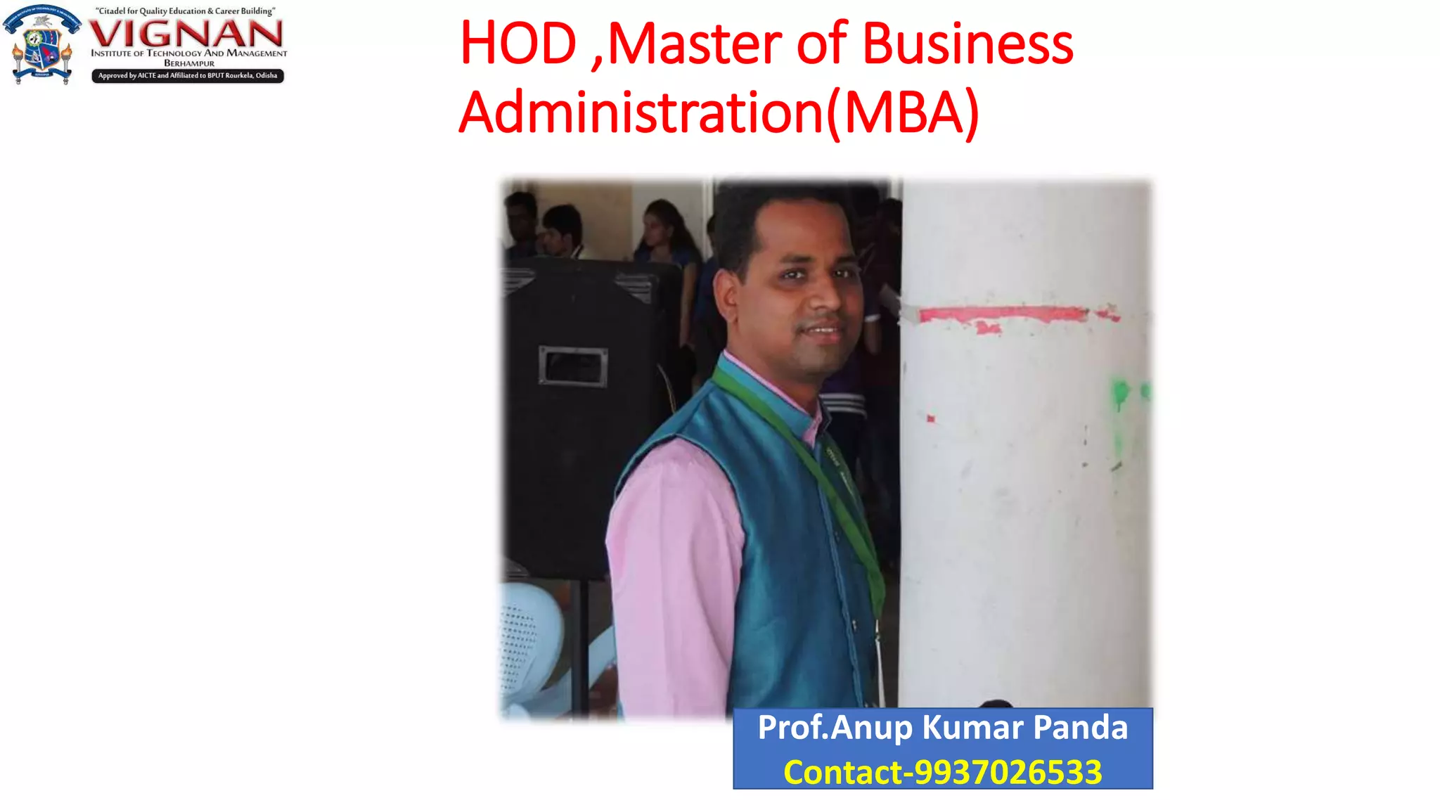 HOD ,Master of Business
Administration(MBA)
Prof.Anup Kumar Panda
Contact-9937026533
 