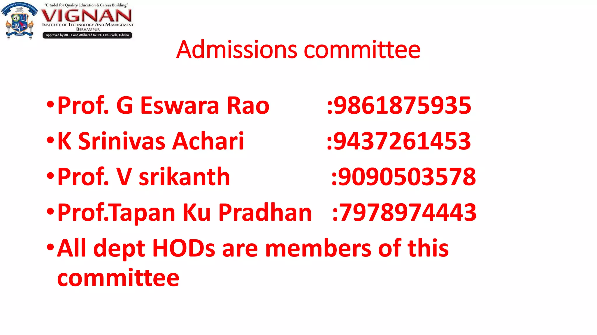 Admissions committee
•Prof. G Eswara Rao :9861875935
•K Srinivas Achari :9437261453
•Prof. V srikanth :9090503578
•Prof.Tapan Ku Pradhan :7978974443
•All dept HODs are members of this
committee
 