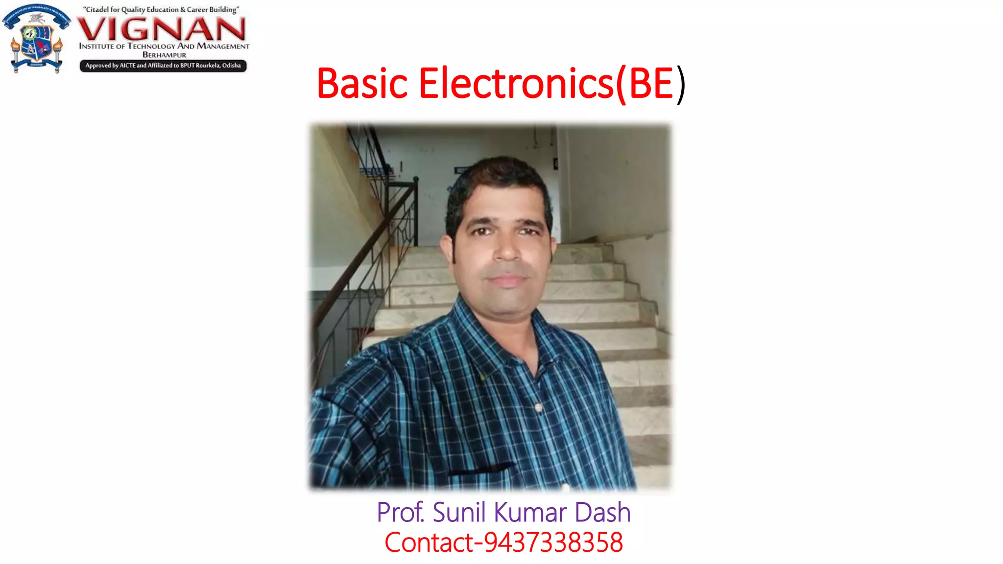 Basic Electronics(BE)
Prof. Sunil Kumar Dash
Contact-9437338358
 