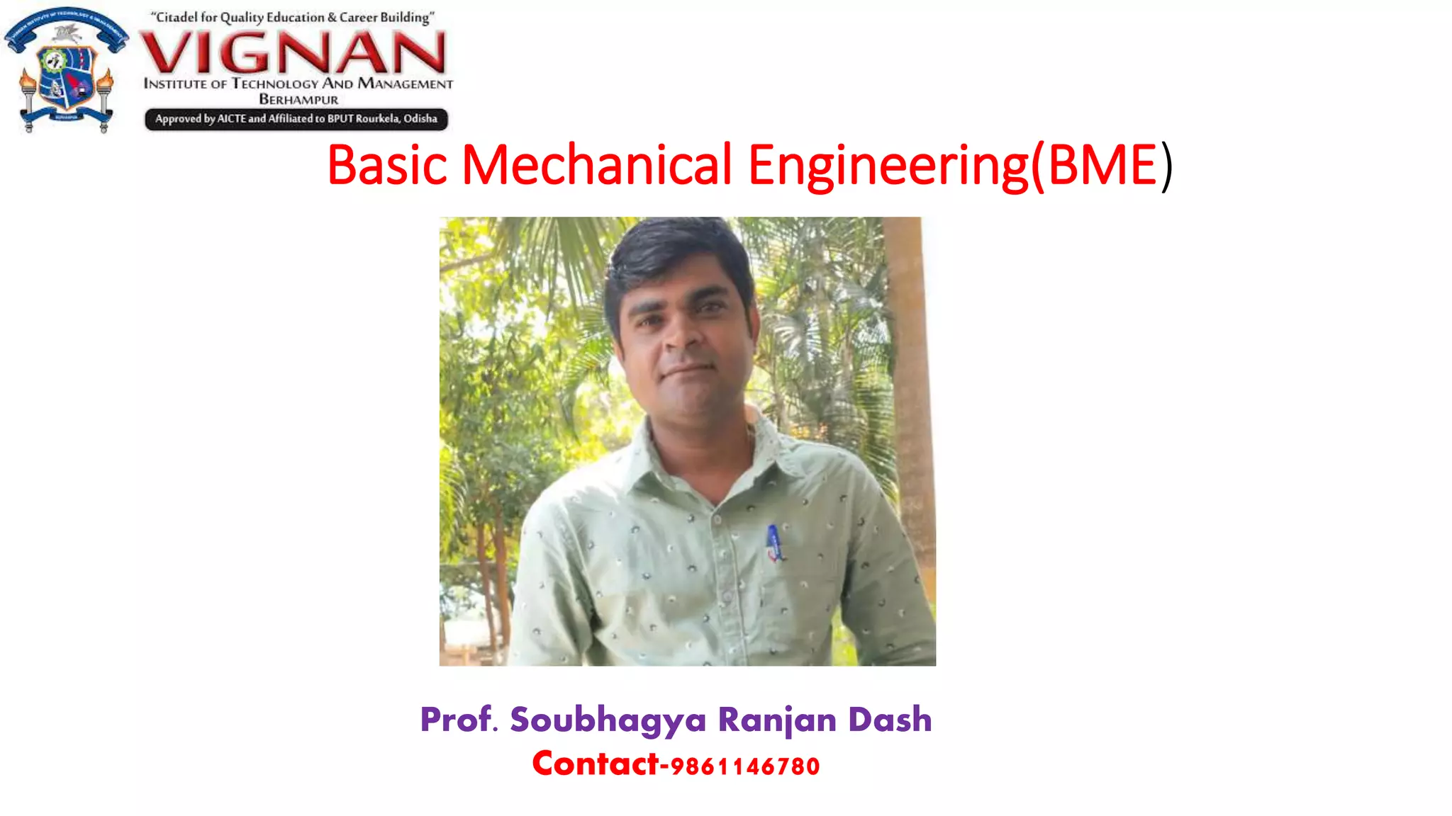 Basic Mechanical Engineering(BME)
Prof. Soubhagya Ranjan Dash
Contact-9861146780
 