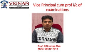 Vice Principal cum prof i/c of
examinations
Prof. B.Srinivas Rao
MOB: 9861817814
 