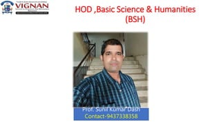 HOD ,Basic Science & Humanities
(BSH)
Prof. Sunil Kumar Dash
Contact-9437338358
 