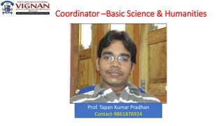 Coordinator –Basic Science & Humanities
Prof. Tapan Kumar Pradhan
Contact-9861876924
 