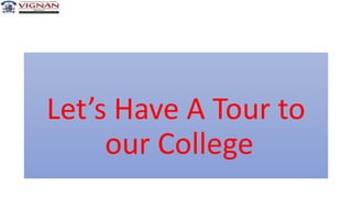 Let’s Have A Tour to
our College
 