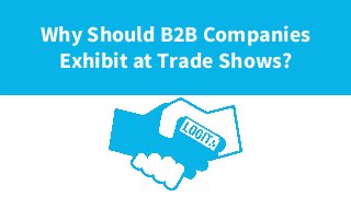 Why B2B Companies
Exhibit at Trade Shows?
Why Should B2B Companies
Exhibit at Trade Shows?
 