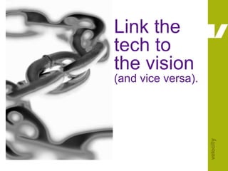 Link the tech to the vision (and vice versa).