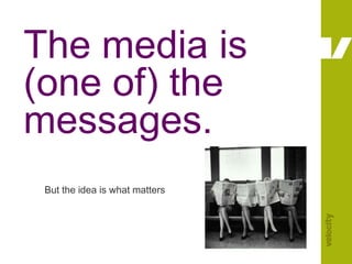 The media is (one of) the messages.But the idea is what matters