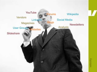 YouTubeForumsWikipediaVendorsSocial MediaLinkedInBlogsMagazinesNewslettersAnalystsUser GroupsWebsitesSlideshare