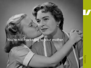 You’re not marketing to your mother.