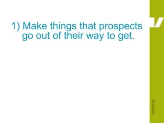 1) Make things that prospects     go out of their way to get.
