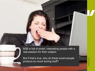 B2B is full of smart, interesting people with a real passion for their subject.<br /> <br />But if that’s true, why do the...