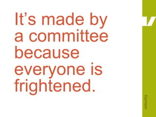 It’s made by a committee because everyone is frightened.<br />