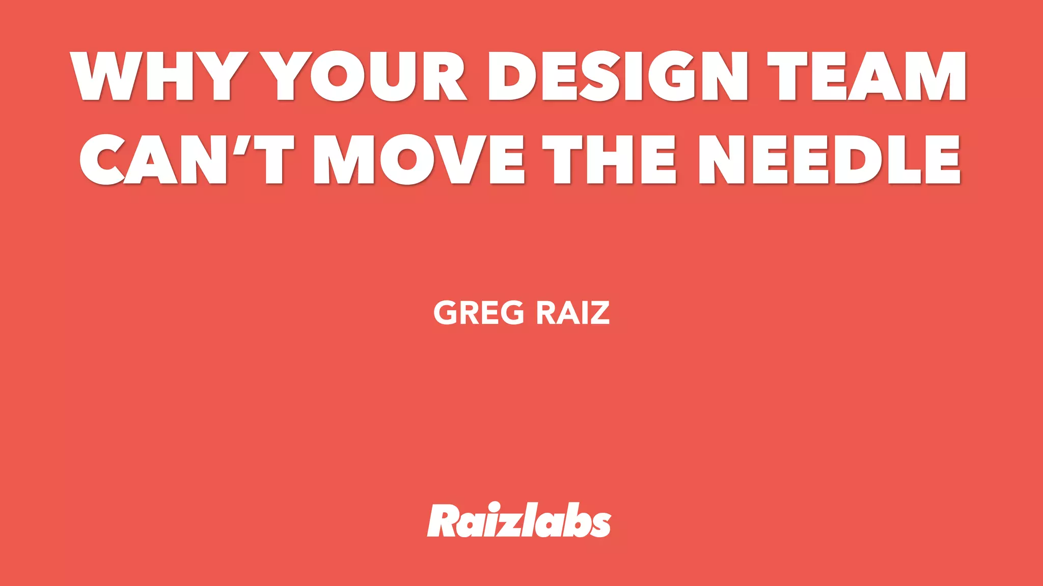 +
GREG RAIZ
WHY YOUR DESIGN TEAM
CANโT MOVE THE NEEDLE