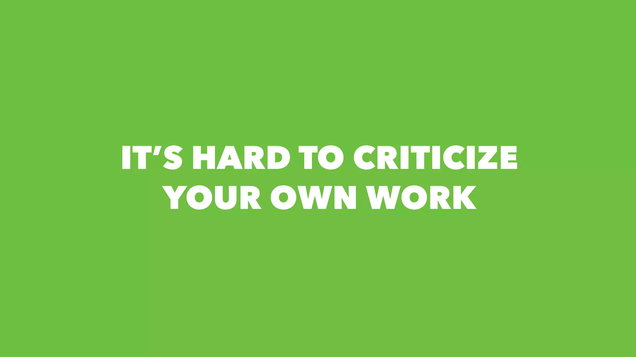 ITโS HARD TO CRITICIZE
YOUR OWN WORK