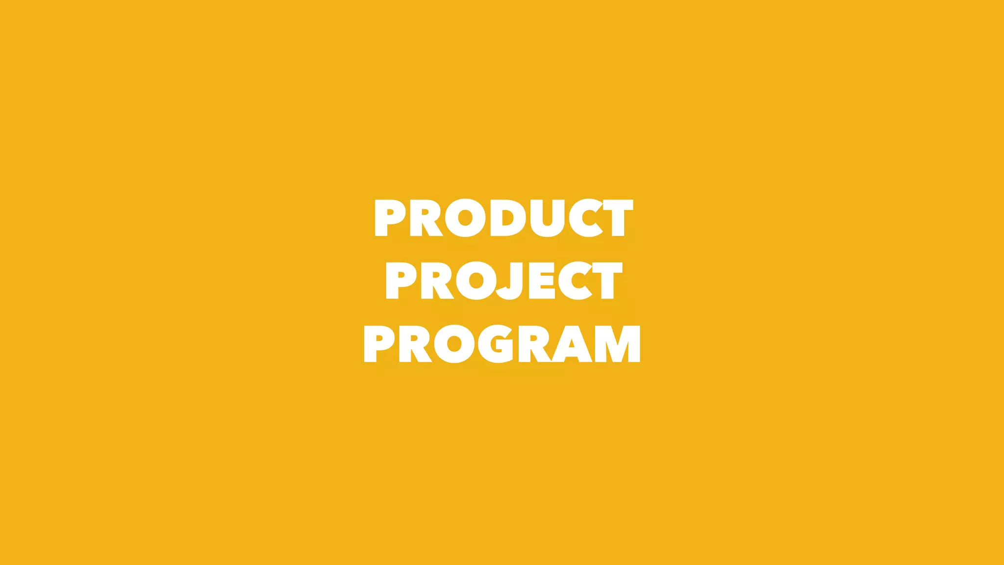 PRODUCT
PROJECT
PROGRAM