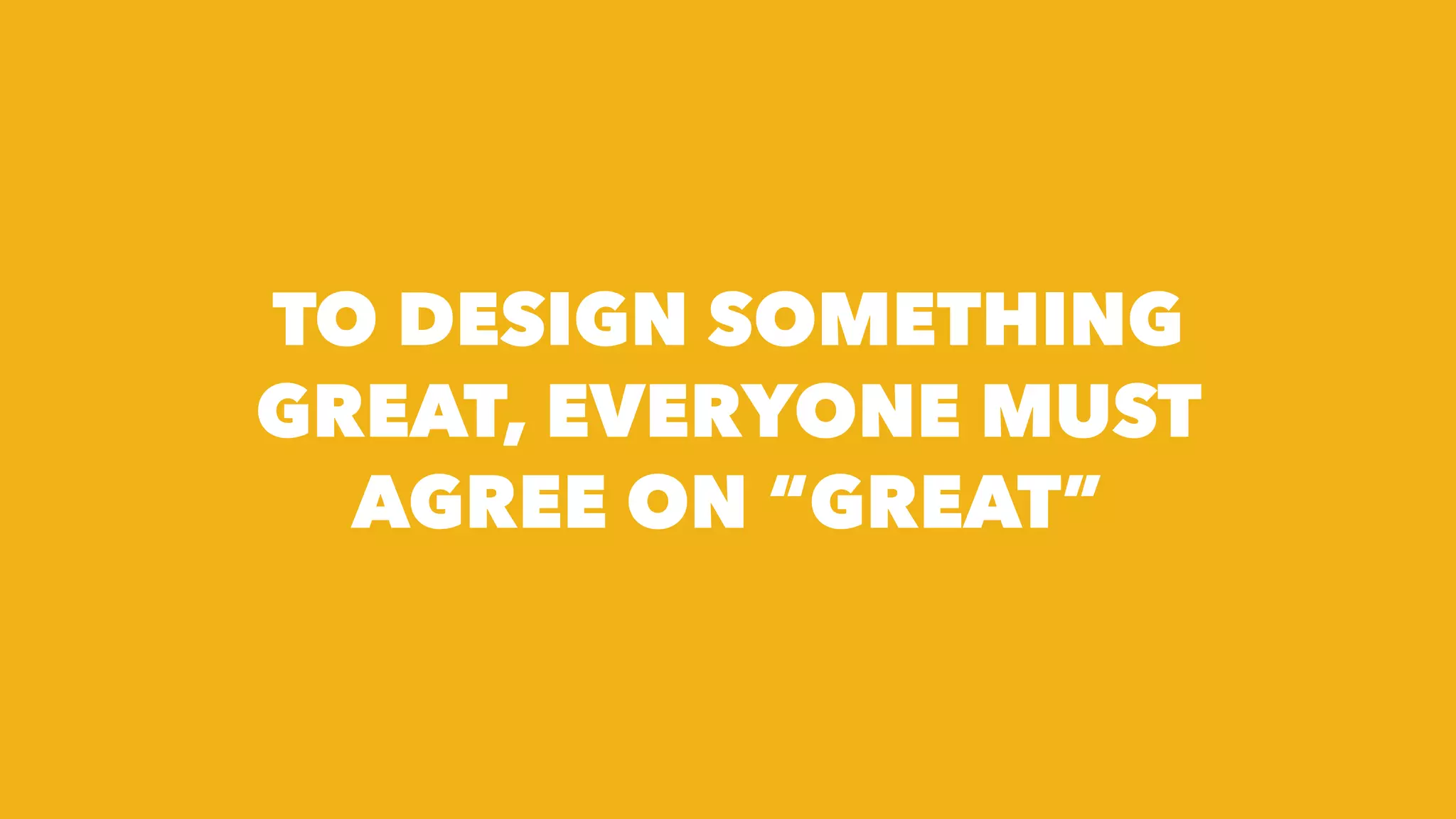 TO DESIGN SOMETHING
GREAT, EVERYONE MUST
AGREE ON โGREATโ