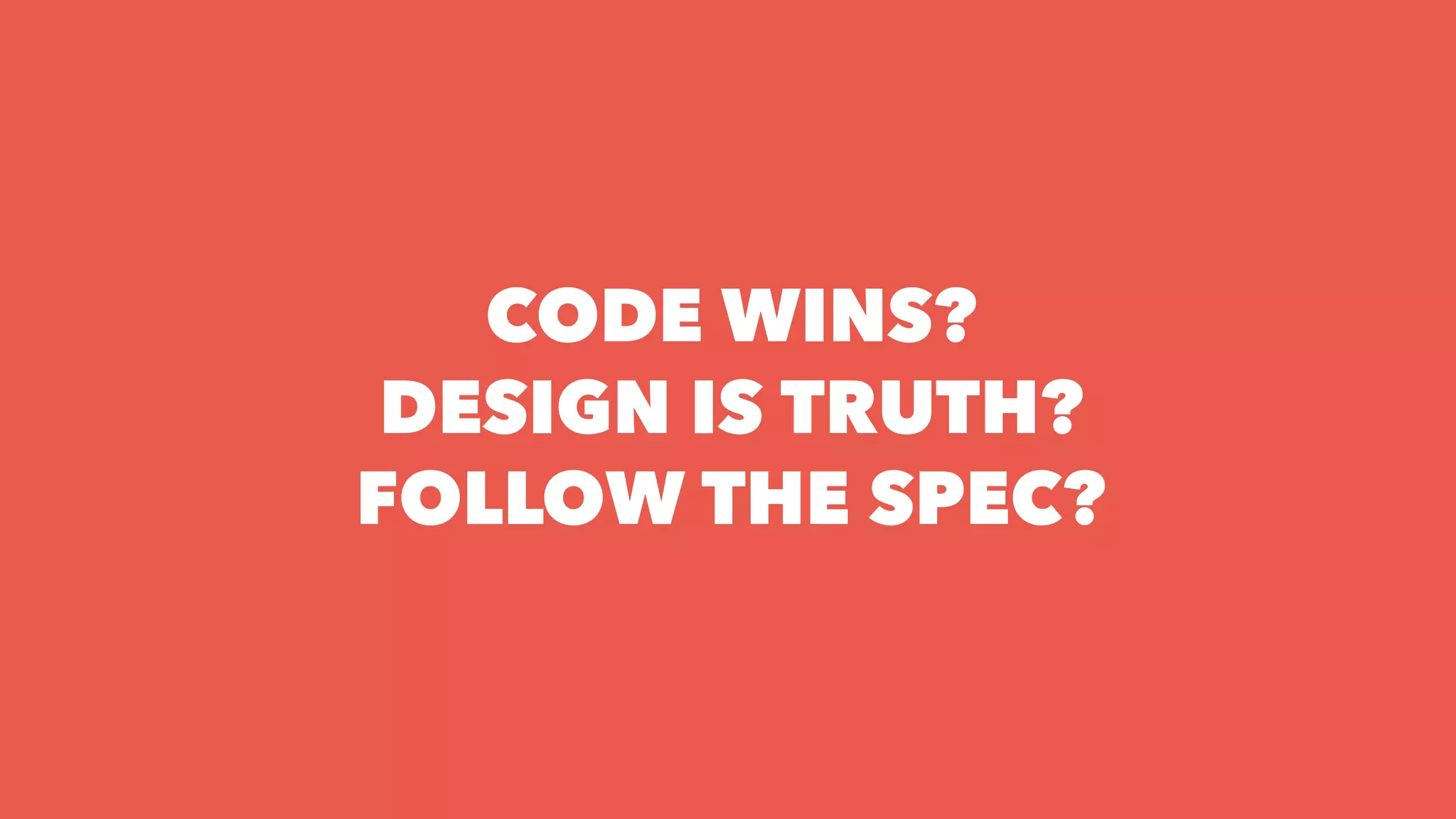 CODE WINS?
DESIGN IS TRUTH?
FOLLOW THE SPEC?