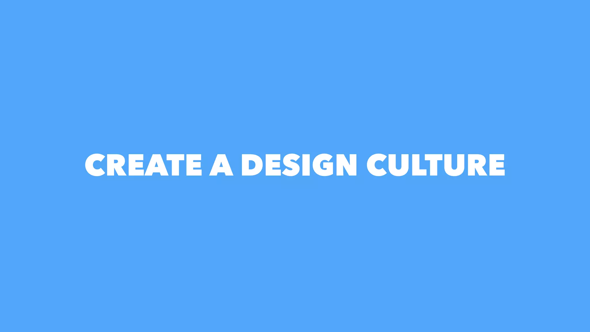 CREATE A DESIGN CULTURE