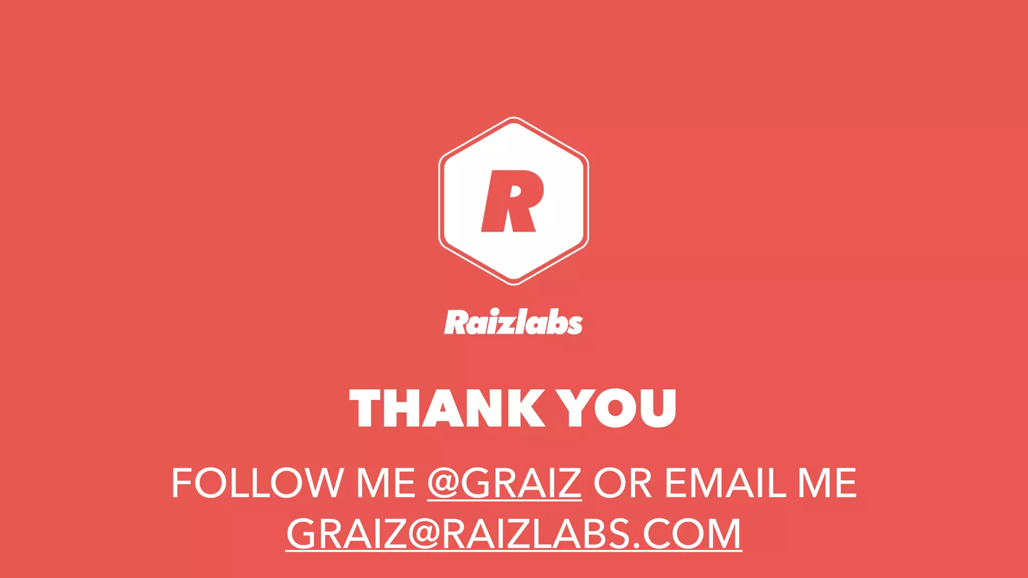 THANK YOU
FOLLOW ME @GRAIZ OR EMAIL ME
GRAIZ@RAIZLABS.COM
