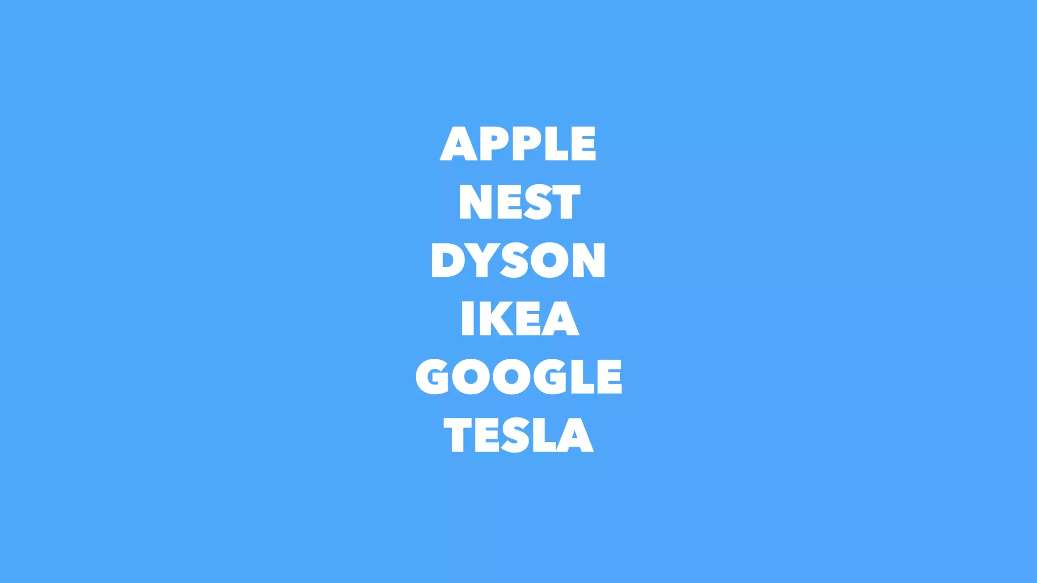 APPLE
NEST
DYSON
IKEA
GOOGLE
TESLA