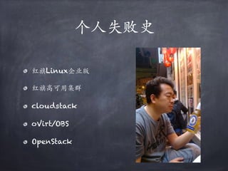 个⼈失败史
红旗Linux企业版
红旗⾼可用集群
cloudstack
oVirt/OBS
OpenStack
 