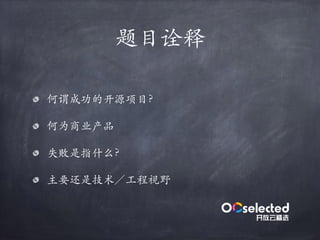 题目诠释
何谓成功的开源项目？
何为商业产品
失败是指什么？
主要还是技术／⼯程视野
 