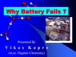 Why Battery Fails ?
Presented By
V i k a s K a p r e
(m.sc. Organic Chemistry)
 