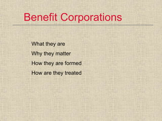 Benefit Corporations 
What they are 
Why they matter 
How they are formed 
How are they treated 
 