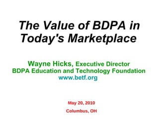 The Value of BDPA in Today's Marketplace   Wayne Hicks,  Executive Director BDPA Education and Technology Foundation www.betf.org   May 20, 2010 Columbus, OH 