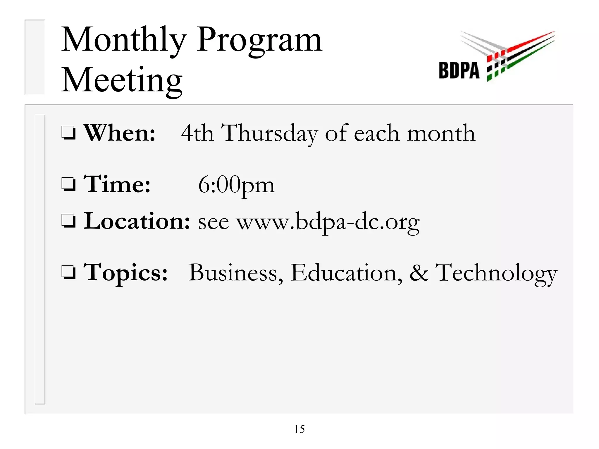 Monthly Program Meeting When: 4th Thursday of each month Time:   6:00pm  Location:  see www.bdpa-dc.org Topics:   Business, Education, & Technology 