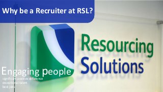 Why be a Recruiter at RSL?
significant positive difference
exceptional talent
best jobs
Engaging people
 