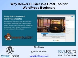 Why Beaver Builder is a Great Tool for
WordPress Beginners
Rich Plakas
@RichP on Twitter
www.RichPlakas.com
 