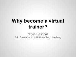 Why become a virtual
      trainer?
           Nicos Paschali
 http://www.paschalisconsultiing.com/blog
 