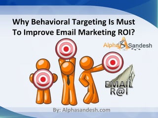 Why Behavioral Targeting Is Must
To Improve Email Marketing ROI?
By: Alphasandesh.com
 