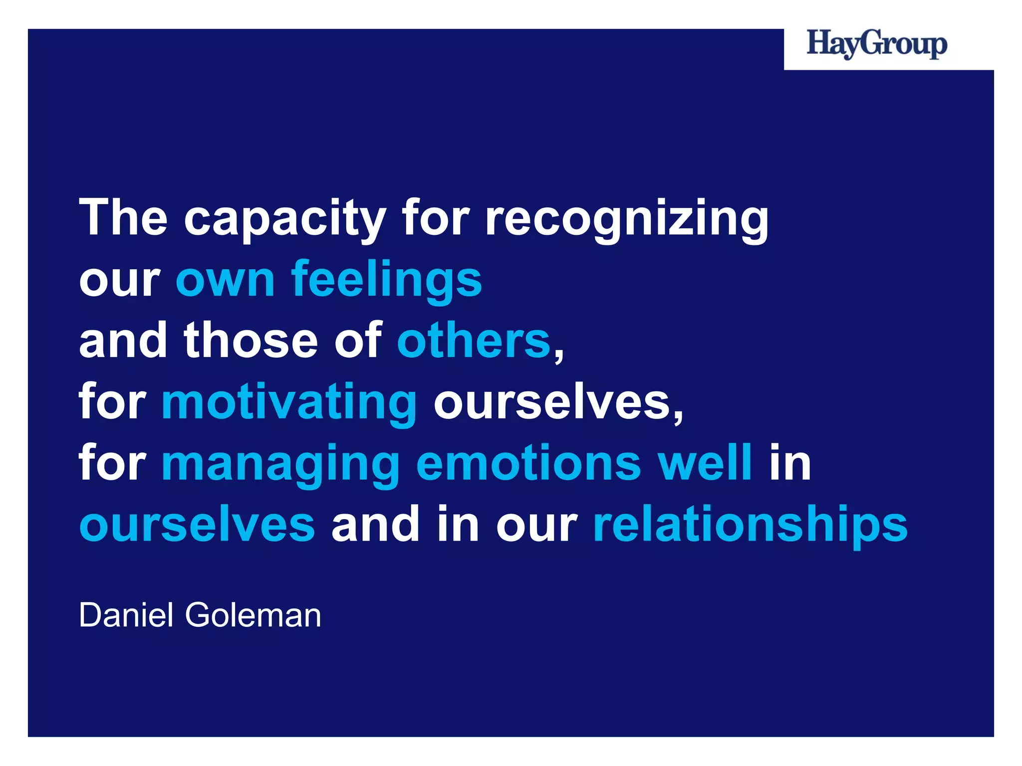 The capacity for recognizing
our own feelings
and those of others,
for motivating ourselves,
for managing emotions well in
ourselves and in our relationships
Daniel Goleman
 
