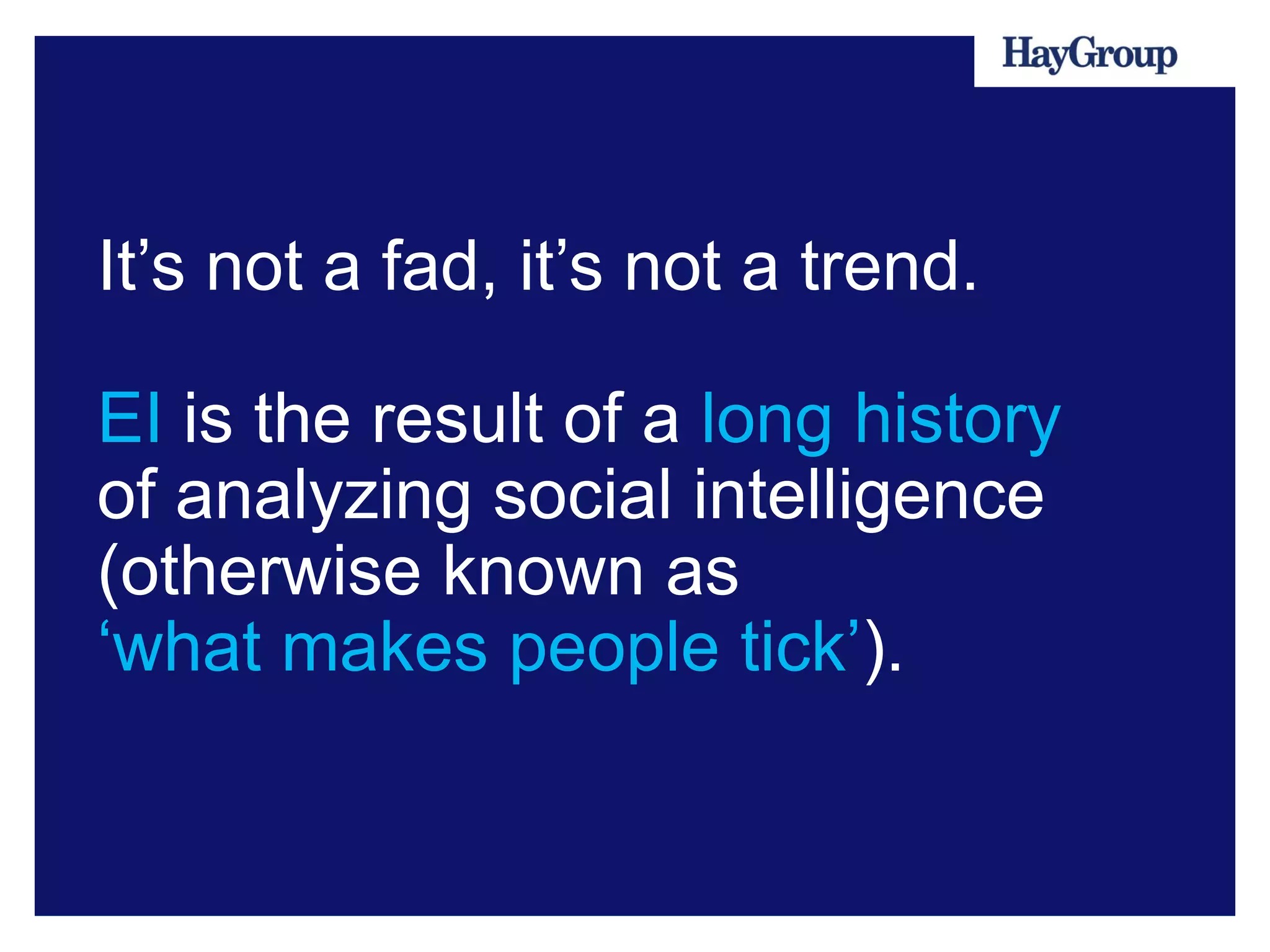 It’s not a fad, it’s not a trend.

EI is the result of a long history
of analyzing social intelligence
(otherwise known as
‘what makes people tick’).
 