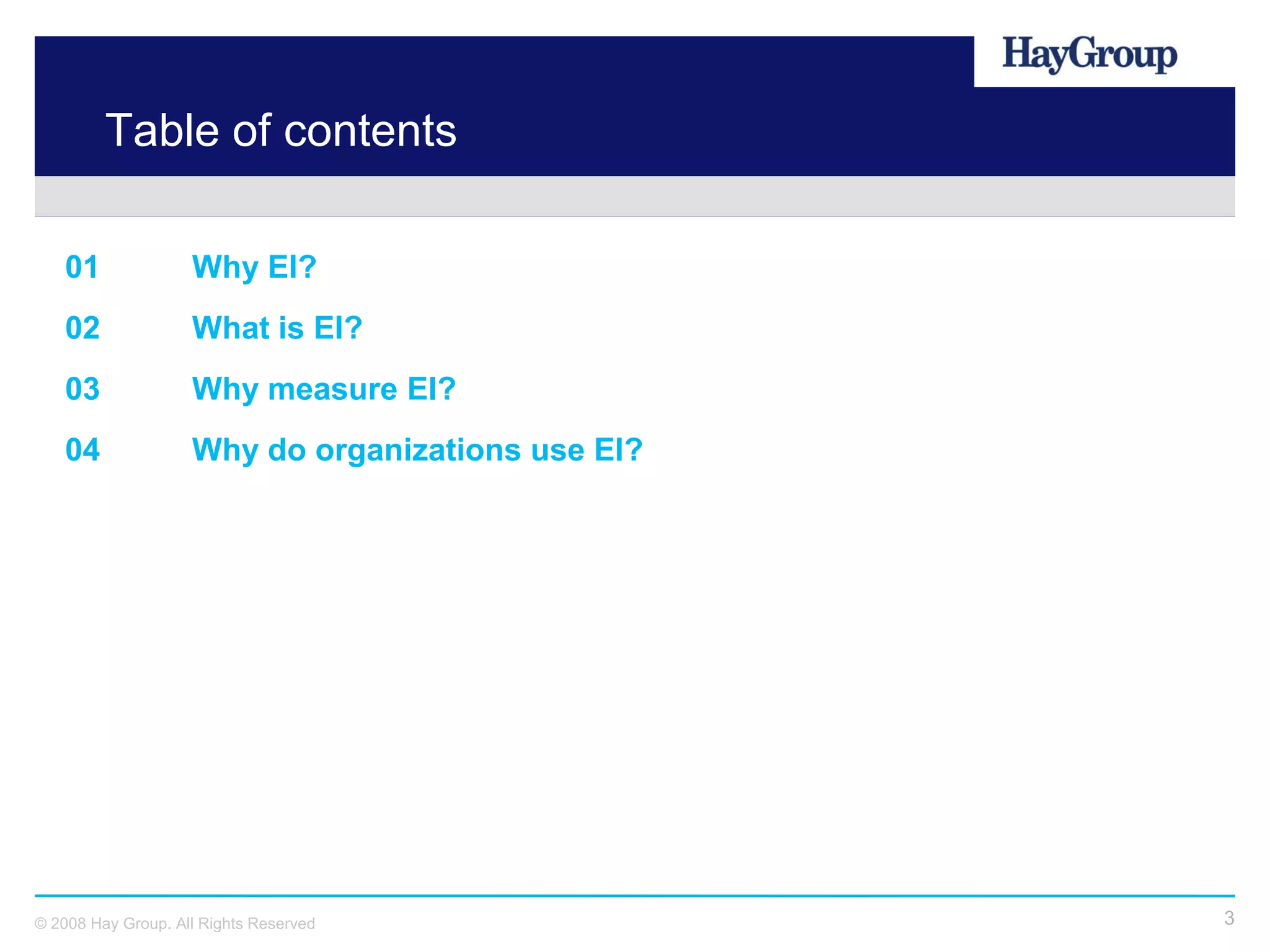 Table of contents

   01               Why EI?
   02               What is EI?
   03               Why measure EI?
   04               Why do organizations use EI?




© 2008 Hay Group. All Rights Reserved              3
 