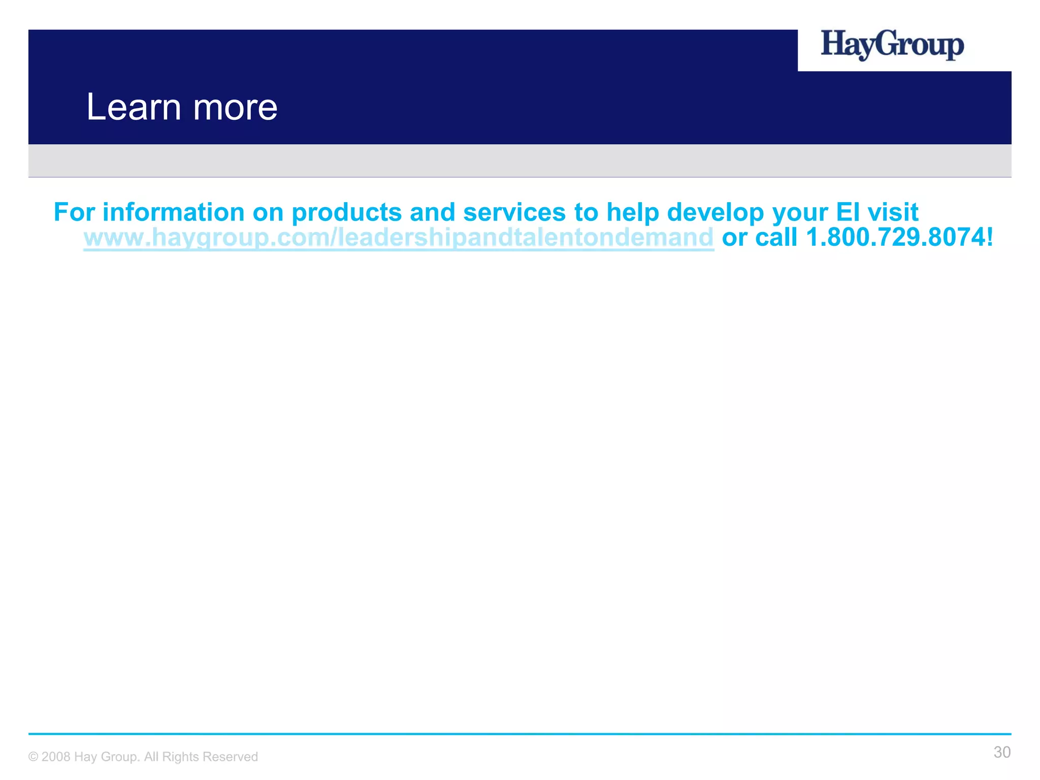 Learn more

   For information on products and services to help develop your EI visit
     www.haygroup.com/leadershipandtalentondemand or call 1.800.729.8074!




© 2008 Hay Group. All Rights Reserved                                   30
 