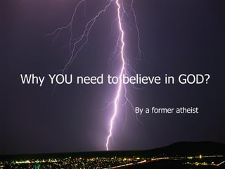 Why YOU need to believe in GOD?

                  By a former atheist
 