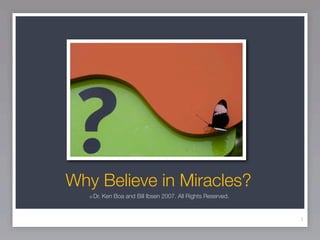 Why Believe in Miracles?
   ©   Dr. Ken Boa and Bill Ibsen 2007. All Rights Reserved.


                                                               1
 