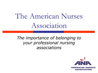 The American Nurses
Association
The importance of belonging to
your professional nursing
associations
 