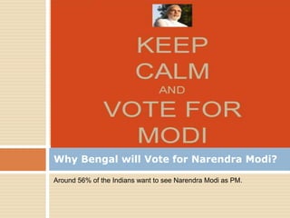 Why Bengal will Vote for Narendra Modi?
Around 56% of the Indians want to see Narendra Modi as PM.

 