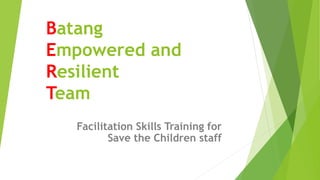 Batang
Empowered and
Resilient
Team
Facilitation Skills Training for
Save the Children staff
 
