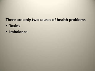 There are only two causes of health problems
? Toxins
? Imbalance

 