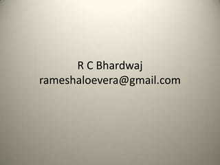 R C Bhardwaj
rameshaloevera@gmail.com

 