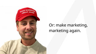 Or: make marketing,
marketing again.
 