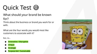 Quick Test 😅
What should your brand be known
for?
Think about the business or brand you work for or
with.
What are the four words you would most like
customers to associate with it?
But, no…
● Innovative / Disruptive
● Unique
● Strategic
● Purpose-led / Sustainable
 