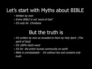 Let‟s start with Myths about BIBLE
   • Written by men
   • Entire BIBLE is not „word of God‟
   • It‟s only for Christian...