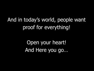 And in today‟s world, people want
      proof for everything!

        Open your heart!
       And Here you go…
 