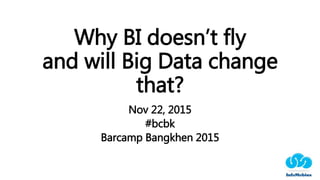 Why BI doesn’t fly
and will Big Data change
that?
Nov 22, 2015
#bcbk
Barcamp Bangkhen 2015
 